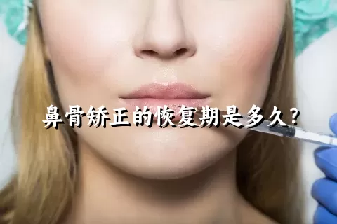 鼻骨矫正的恢复期是多久？