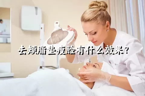 去颊脂垫瘦脸有什么效果？