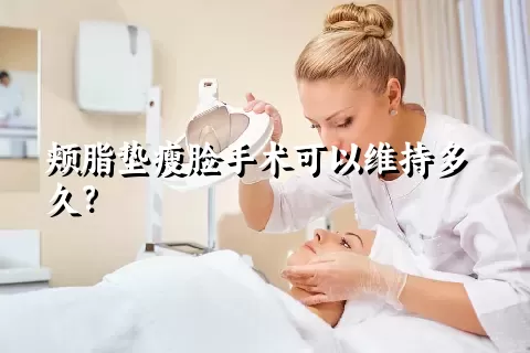 颊脂垫瘦脸手术可以维持多久？