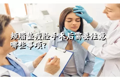 颊脂垫瘦脸手术后需要注意哪些事项？
