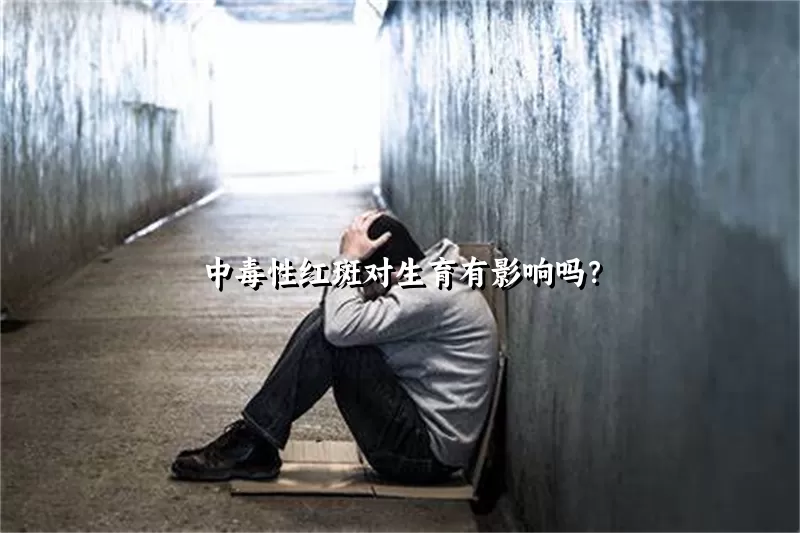中毒性红斑对生育有影响吗？