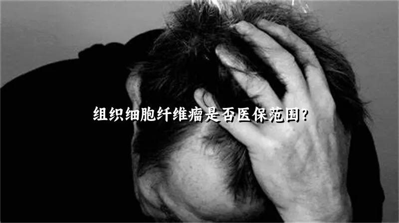 组织细胞纤维瘤是否医保范围？