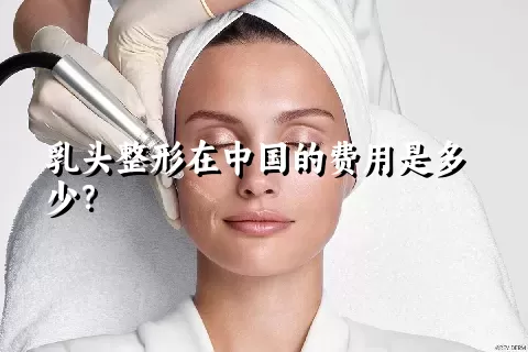乳头整形在中国的费用是多少？
