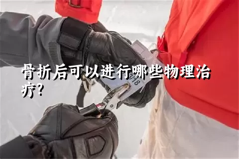 骨折后可以进行哪些物理治疗?