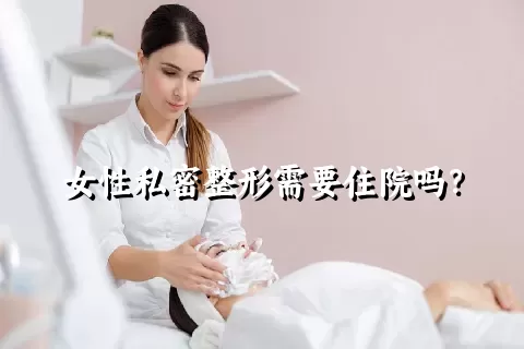 女性私密整形需要住院吗？