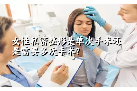 女性私密整形是单次手术还是需要多次手术？