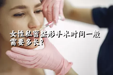 女性私密整形手术时间一般需要多长？