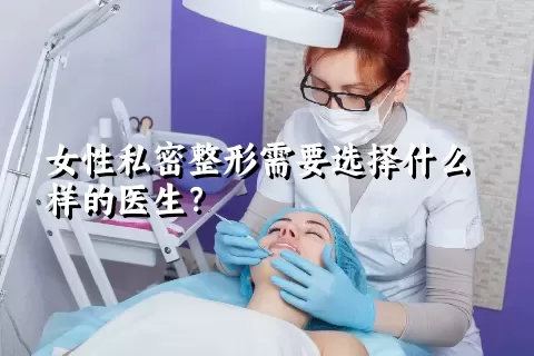 女性私密整形需要选择什么样的医生？