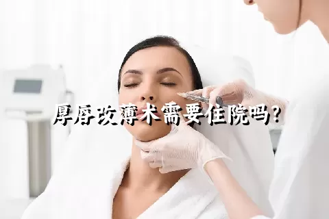 厚唇改薄术需要住院吗？