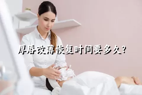 厚唇改薄恢复时间要多久？