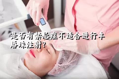 是否有禁忌症不适合进行丰唇珠注射？