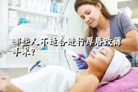 哪些人不适合进行厚唇改薄手术？