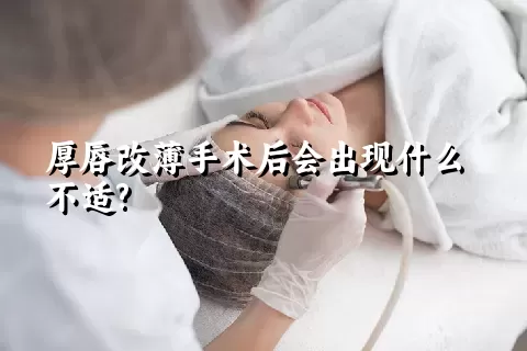 厚唇改薄手术后会出现什么不适?