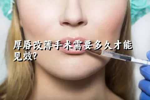 厚唇改薄手术需要多久才能见效?