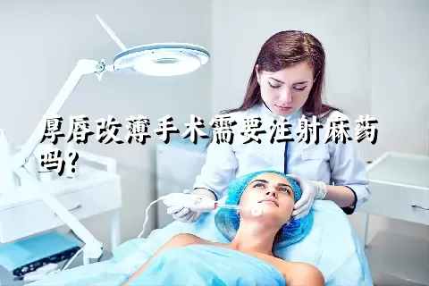 厚唇改薄手术需要注射麻药吗?