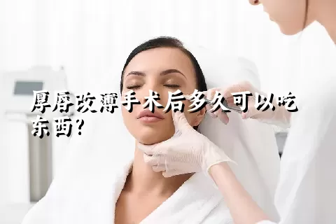厚唇改薄手术后多久可以吃东西?