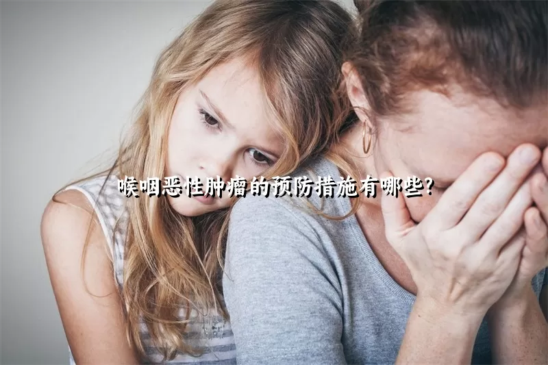 喉咽恶性肿瘤的预防措施有哪些?
