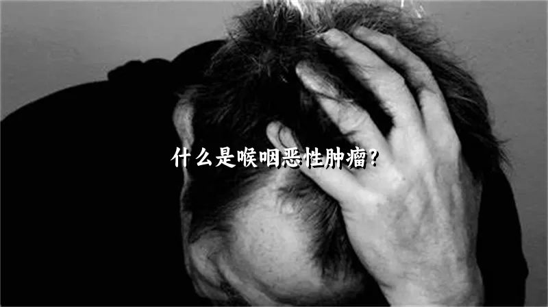 什么是喉咽恶性肿瘤?