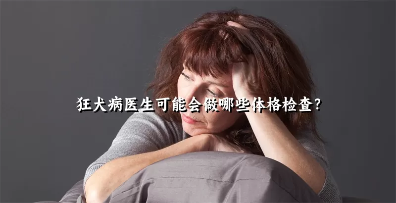 狂犬病医生可能会做哪些体格检查？