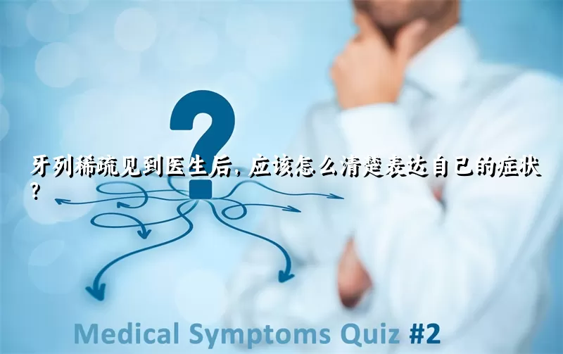 牙列稀疏见到医生后，应该怎么清楚表达自己的症状？