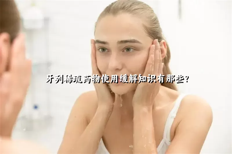 牙列稀疏药物使用缓解知识有那些？