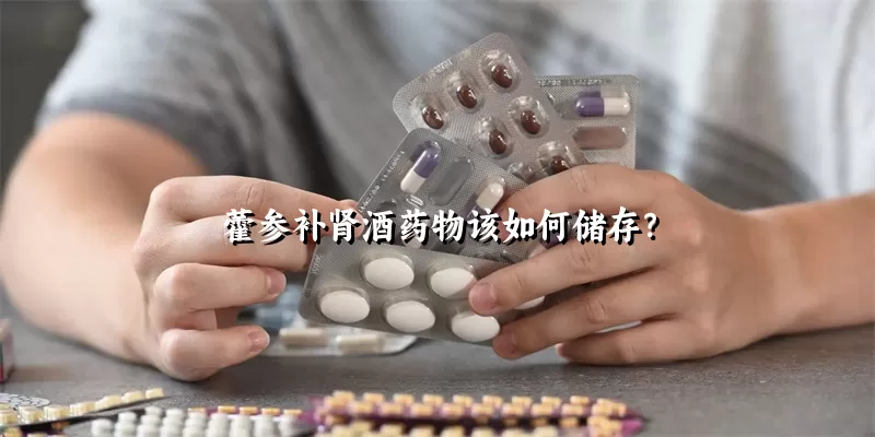藿参补肾酒药物该如何储存？