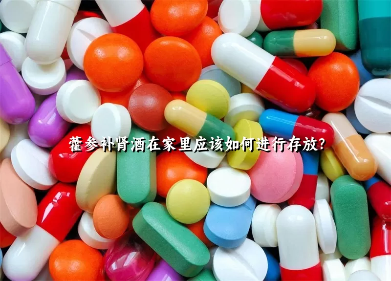 藿参补肾酒在家里应该如何进行存放？