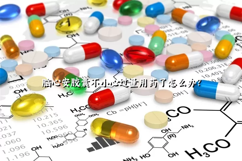 脑心安胶囊不小心过量用药了怎么办？