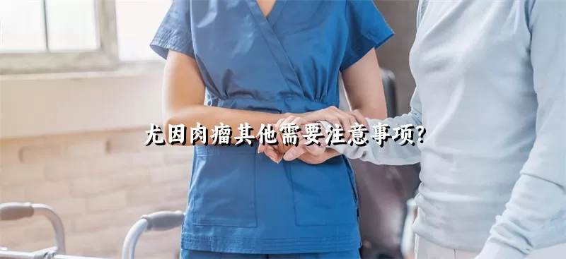 尤因肉瘤其他需要注意事项？
