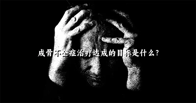 成骨不全症治疗达成的目标是什么？