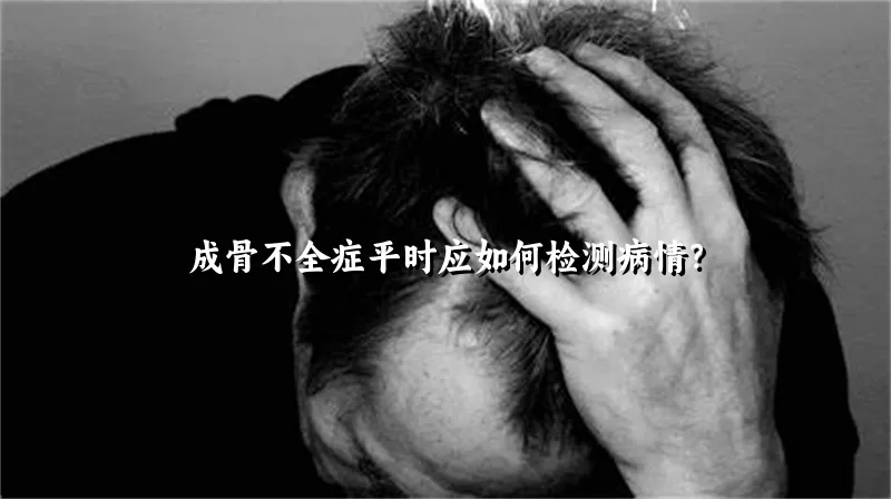 成骨不全症平时应如何检测病情？