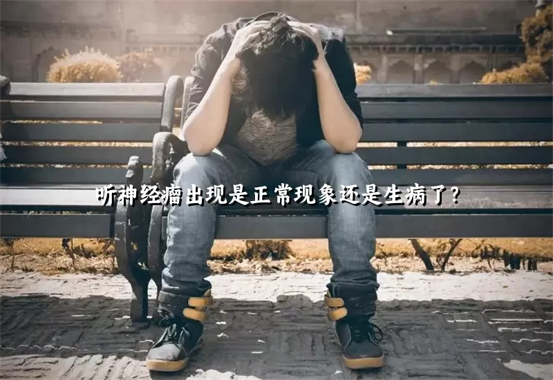 听神经瘤出现是正常现象还是生病了？
