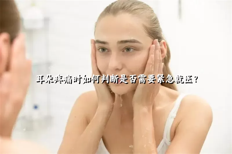 耳朵疼痛时如何判断是否需要紧急就医？